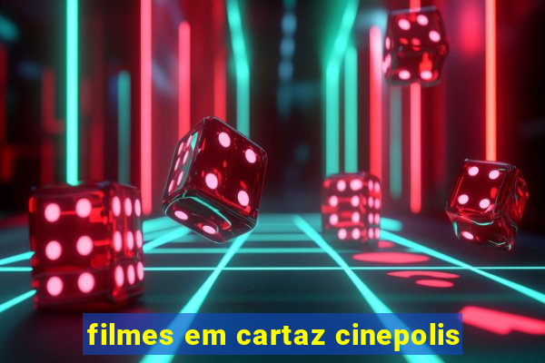 filmes em cartaz cinepolis